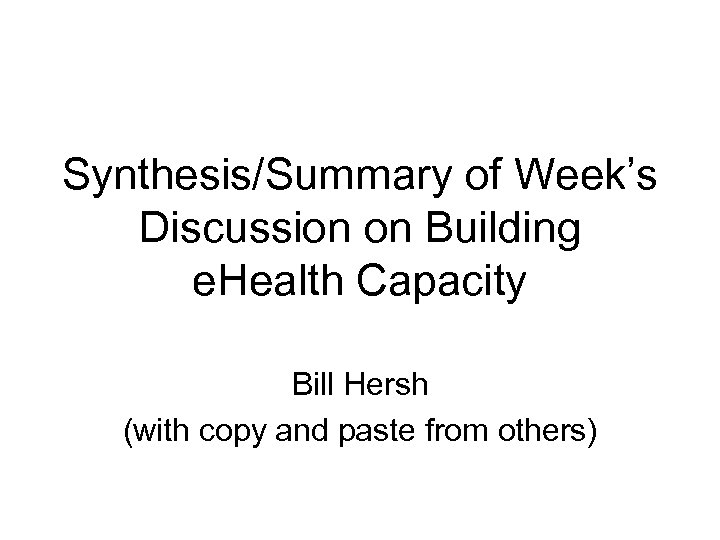 Synthesis/Summary of Week’s Discussion on Building e. Health Capacity Bill Hersh (with copy and