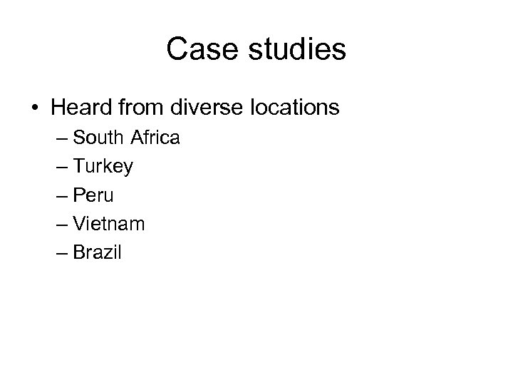 Case studies • Heard from diverse locations – South Africa – Turkey – Peru