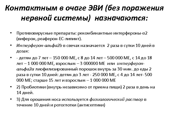 Контактным в очаге ЭВИ (без поражения нервной системы) назначаются: • Противовирусные препараты: рекомбинантные интерфероны-α