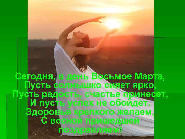 Сегодня, в день Восьмое Марта, Пусть солнышко сияет ярко, Пусть радость, счастье принесет, И