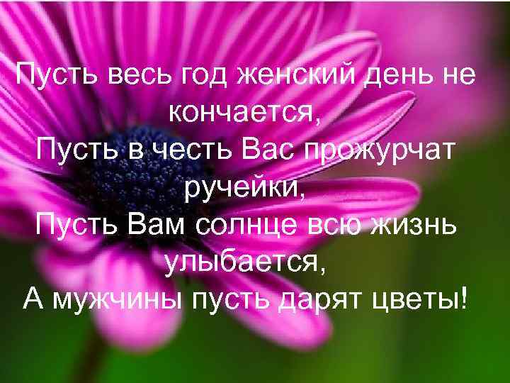Пусть весь год женский день не кончается, Пусть в честь Вас прожурчат ручейки, Пусть