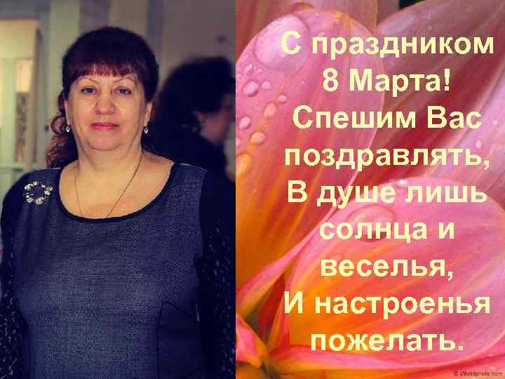С праздником 8 Марта! Спешим Вас поздравлять, В душе лишь солнца и веселья, И