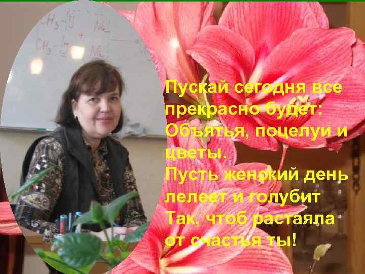 Пускай сегодня все прекрасно будет: Объятья, поцелуи и цветы. Пусть женский день лелеет и