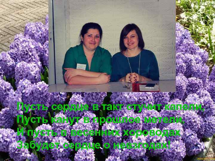 Пусть сердце в такт стучит капели, Пусть канут в прошлое метели, И пусть в