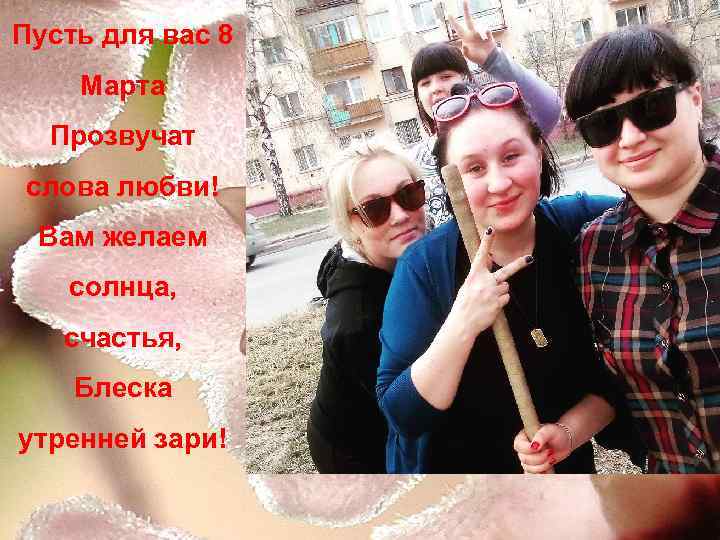 Пусть для вас 8 Марта Прозвучат слова любви! Вам желаем солнца, счастья, Блеска утренней