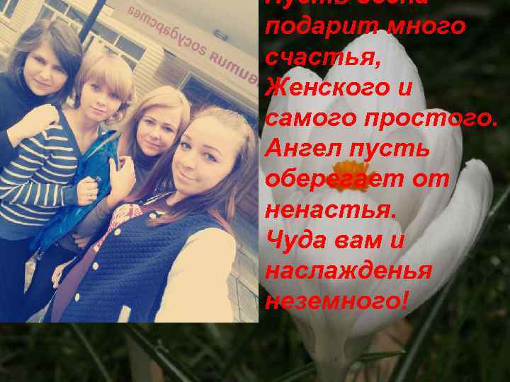 Пусть весна подарит много счастья, Женского и самого простого. Ангел пусть оберегает от ненастья.