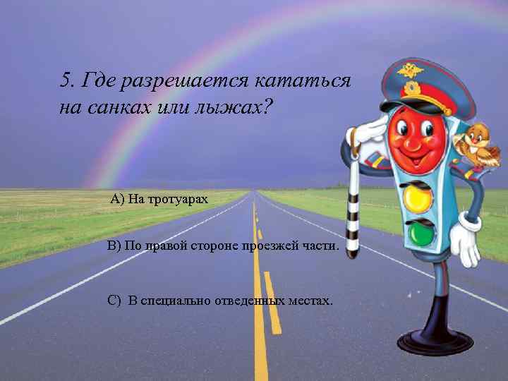 5. Где разрешается кататься на санках или лыжах? А) На тротуарах В) По правой