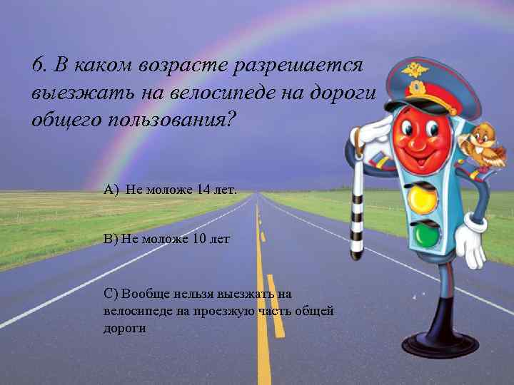 6. В каком возрасте разрешается выезжать на велосипеде на дороги общего пользования? А) Не