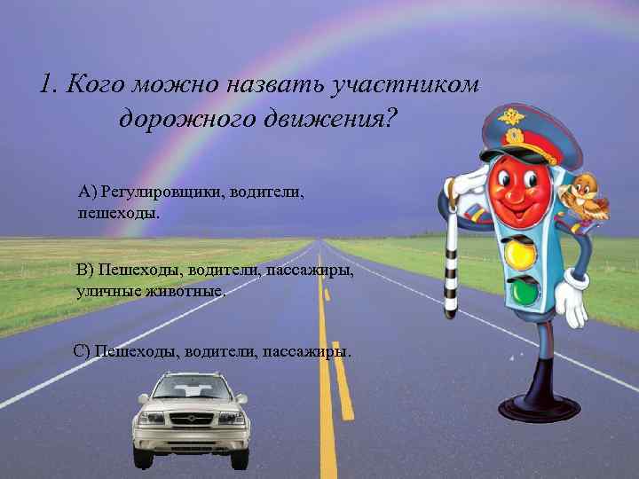 1. Кого можно назвать участником дорожного движения? А) Регулировщики, водители, пешеходы. В) Пешеходы, водители,