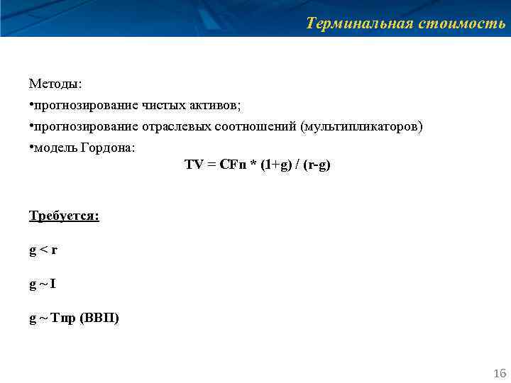 Терминальная стоимость Методы: • прогнозирование чистых активов; • прогнозирование отраслевых соотношений (мультипликаторов) • модель