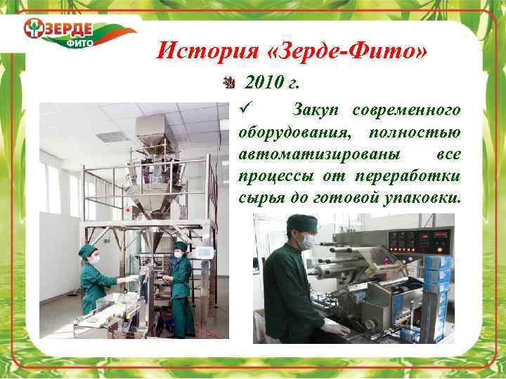 История «Зерде-Фито» 2010 г. ü Закуп современного оборудования, полностью автоматизированы все процессы от переработки