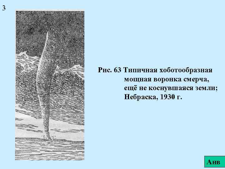 3 Рис. 63 Типичная хоботообразная мощная воронка смерча, ещё не коснувшаяся земли; Небраска, 1930