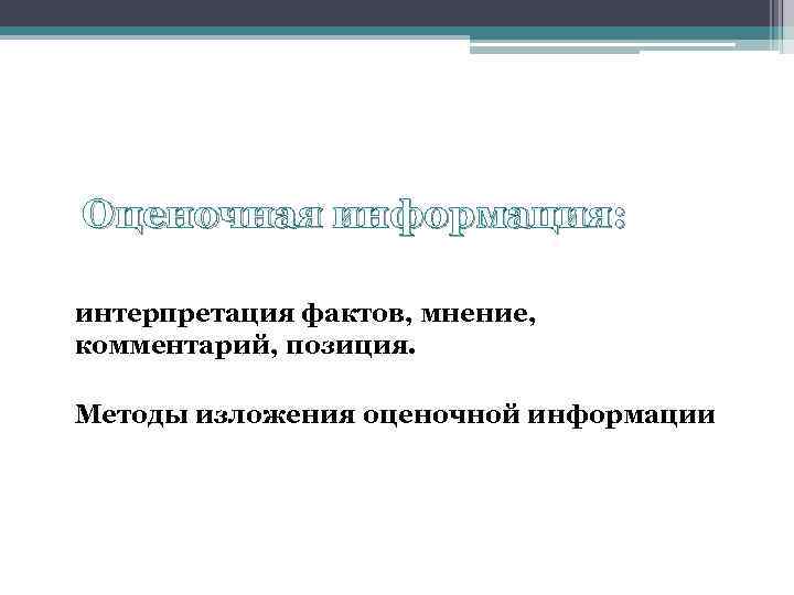 Оценочная информация: интерпретация фактов, мнение, комментарий, позиция. Методы изложения оценочной информации 