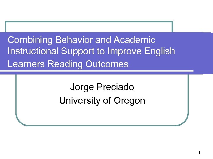 Combining Behavior and Academic Instructional Support to Improve English Learners Reading Outcomes Jorge Preciado