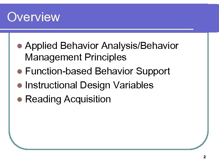 Overview l Applied Behavior Analysis/Behavior Management Principles l Function-based Behavior Support l Instructional Design