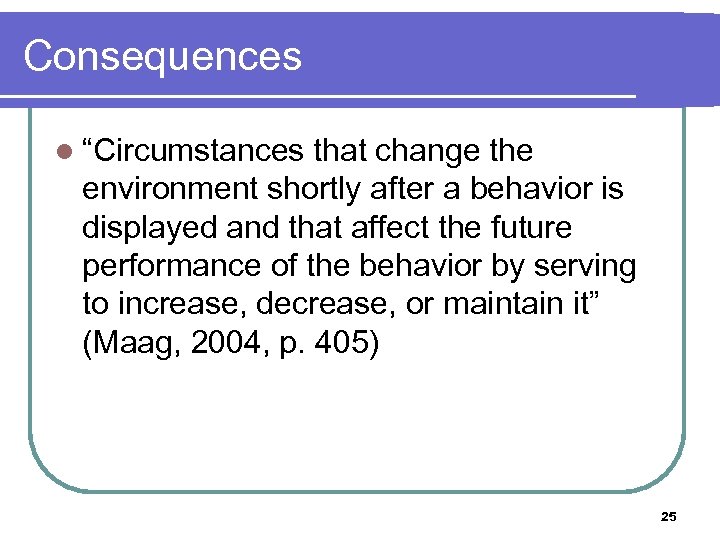 Consequences l “Circumstances that change the environment shortly after a behavior is displayed and