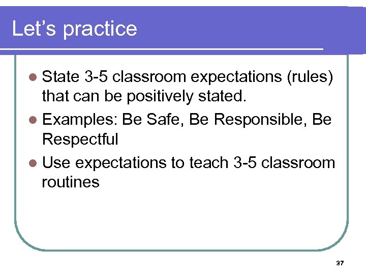 Let’s practice l State 3 -5 classroom expectations (rules) that can be positively stated.