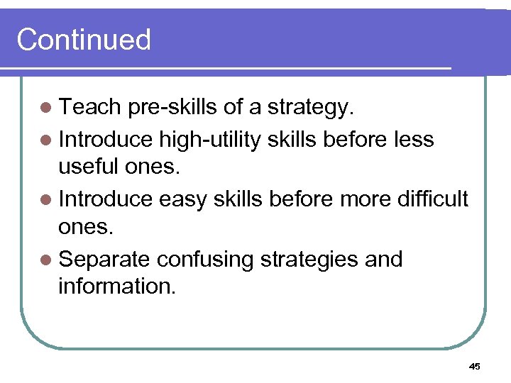 Continued l Teach pre-skills of a strategy. l Introduce high-utility skills before less useful