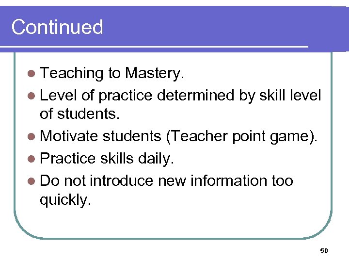 Continued l Teaching to Mastery. l Level of practice determined by skill level of