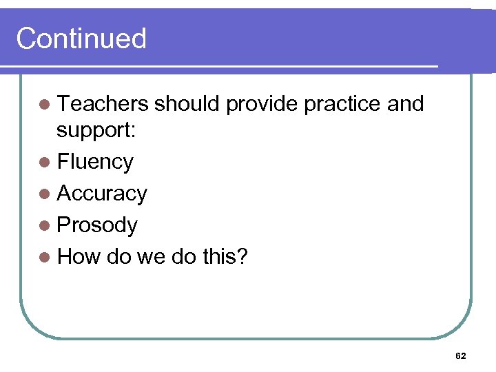 Continued l Teachers should provide practice and support: l Fluency l Accuracy l Prosody