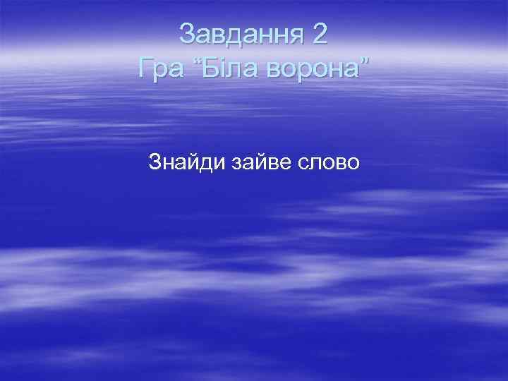 Завдання 2 Гра “Біла ворона” Знайди зайве слово 