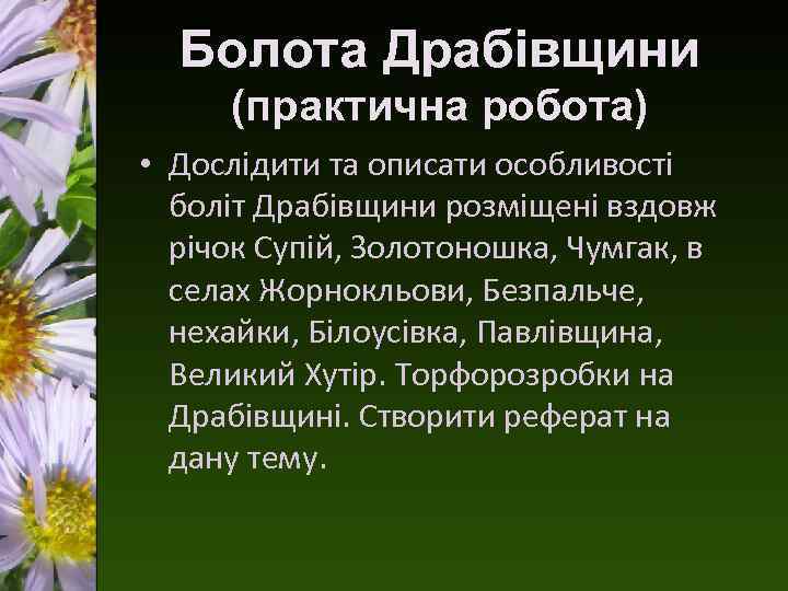 Болота Драбівщини (практична робота) • Дослідити та описати особливості боліт Драбівщини розміщені вздовж річок