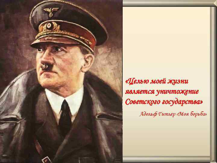  «Целью моей жизни является уничтожение Советского государства» Адольф Гитлер «Моя борьба» 