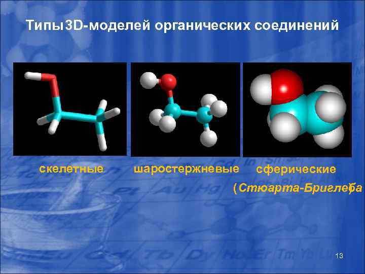 Типы 3 D-моделей органических соединений скелетные шаростержневые сферические (Стюарта-Бриглеба ) 13 