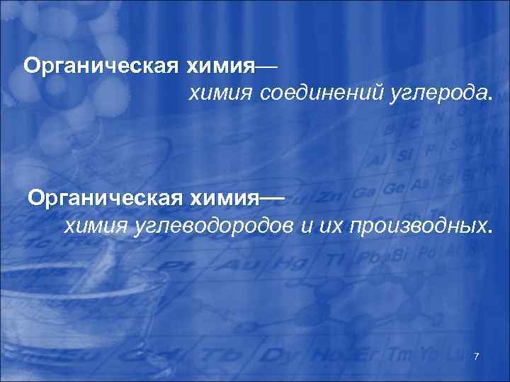 Органическая химия — химия соединений углерода. Органическая химия— химия углеводородов и их производных. 7