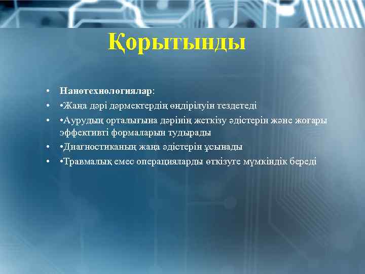 Қорытынды • Нанотехнологиялар: • • Жаңа дәрі дәрмектердің өңдірілуін тездетеді • • Аурудың орталығына