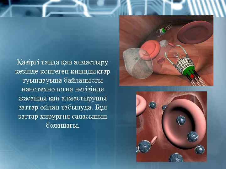 Қазіргі таңда қан алмастыру кезінде көптеген қиындықтар туындауына байланысты нанотехнология негізінде жасанды қан алмастырушы