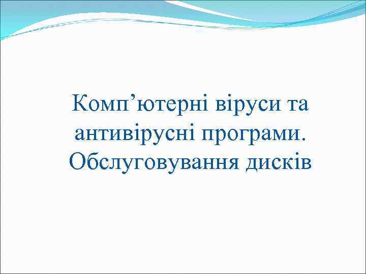 Комп’ютерні віруси та антивірусні програми. Обслуговування дисків 