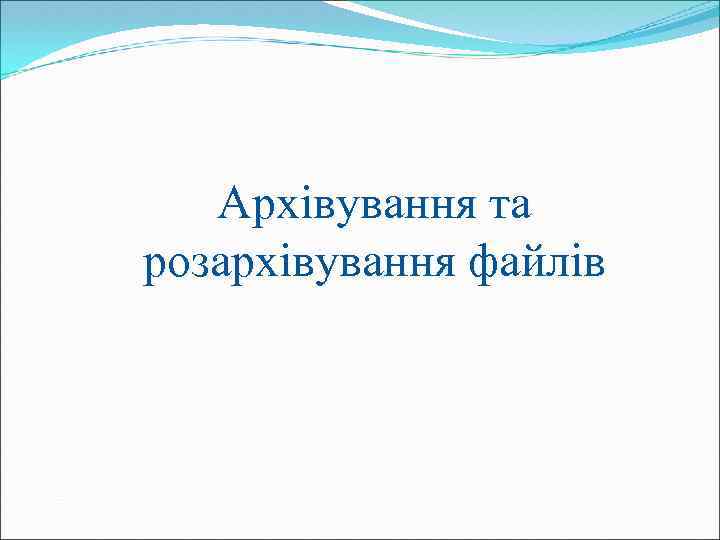 Архівування та розархівування файлів 