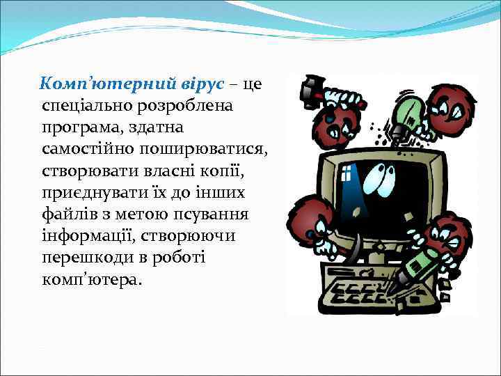 Комп’ютерний вірус – це спеціально розроблена програма, здатна самостійно поширюватися, створювати власні копії, приєднувати