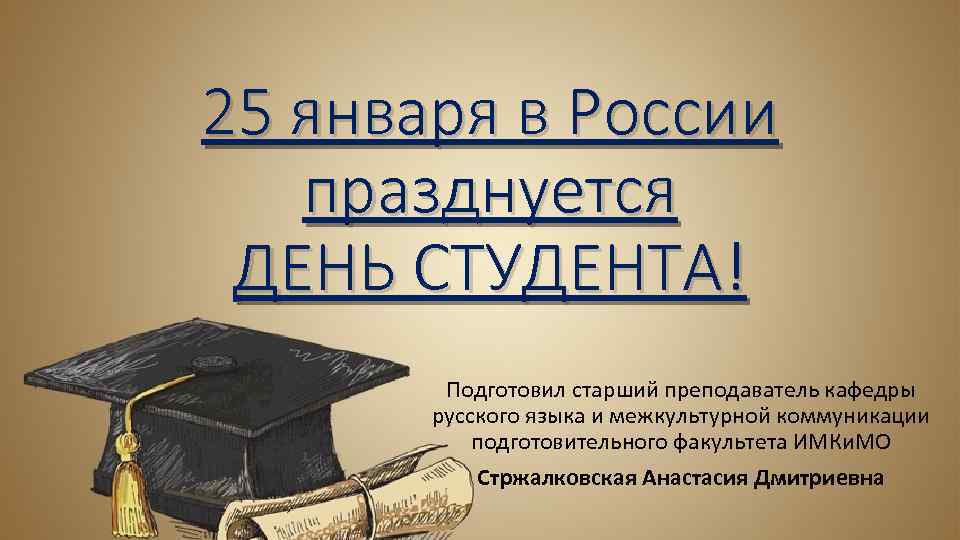 25 января в России празднуется ДЕНЬ СТУДЕНТА! Подготовил старший преподаватель кафедры русского языка и