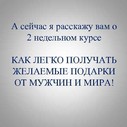 А сейчас я расскажу вам о 2 недельном курсе КАК ЛЕГКО ПОЛУЧАТЬ ЖЕЛАЕМЫЕ ПОДАРКИ