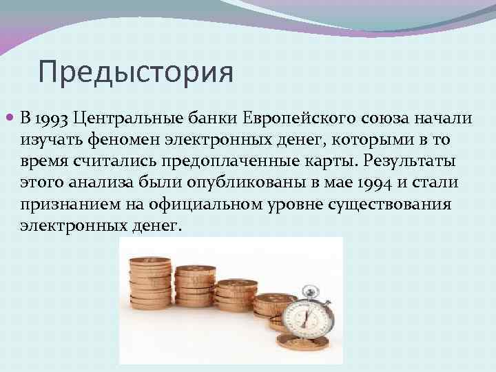 Предыстория В 1993 Центральные банки Европейского союза начали изучать феномен электронных денег, которыми в