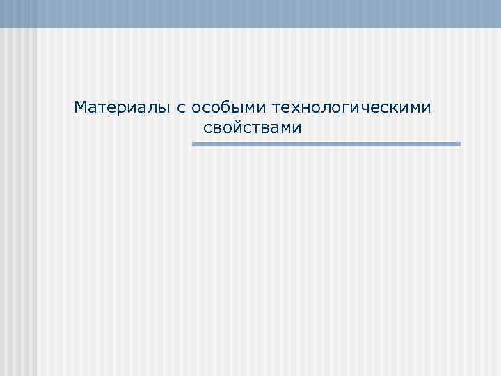 Материалы с особыми технологическими свойствами 