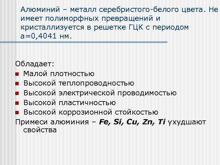 Алюминий – металл серебристого-белого цвета. Не имеет полиморфных превращений и кристаллизуется в решетке ГЦК