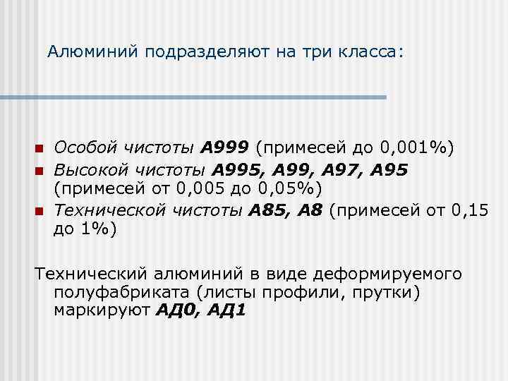 Алюминий подразделяют на три класса: n n n Особой чистоты А 999 (примесей до