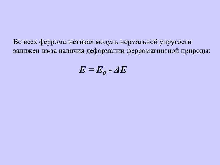 Во всех ферромагнетиках модуль нормальной упругости занижен из-за наличия деформации ферромагнитной природы: E =