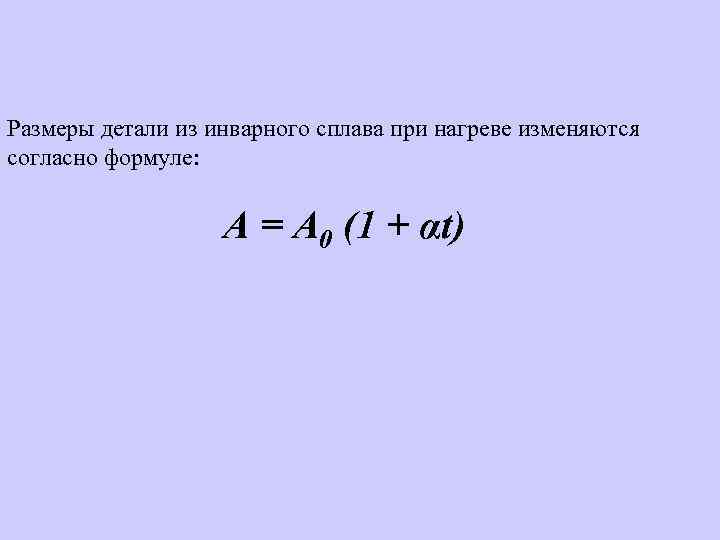 Размеры детали из инварного сплава при нагреве изменяются согласно формуле: А = А 0