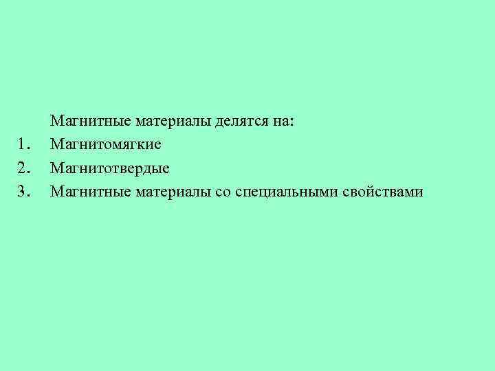 1. 2. 3. Магнитные материалы делятся на: Магнитомягкие Магнитотвердые Магнитные материалы со специальными свойствами