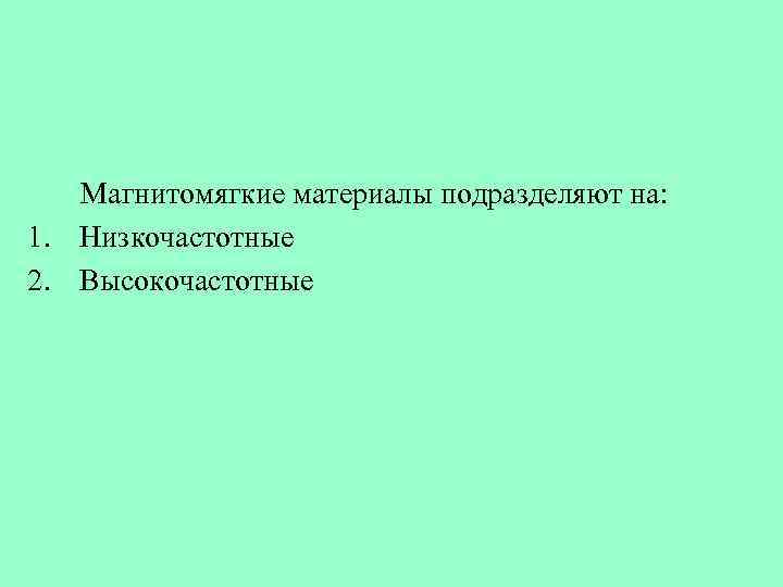 Магнитомягкие материалы подразделяют на: 1. Низкочастотные 2. Высокочастотные 