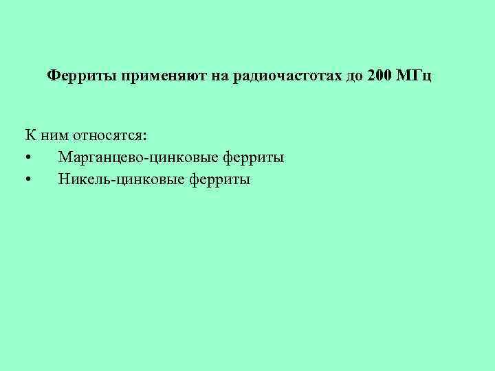 Ферриты применяют на радиочастотах до 200 МГц К ним относятся: • Марганцево-цинковые ферриты •