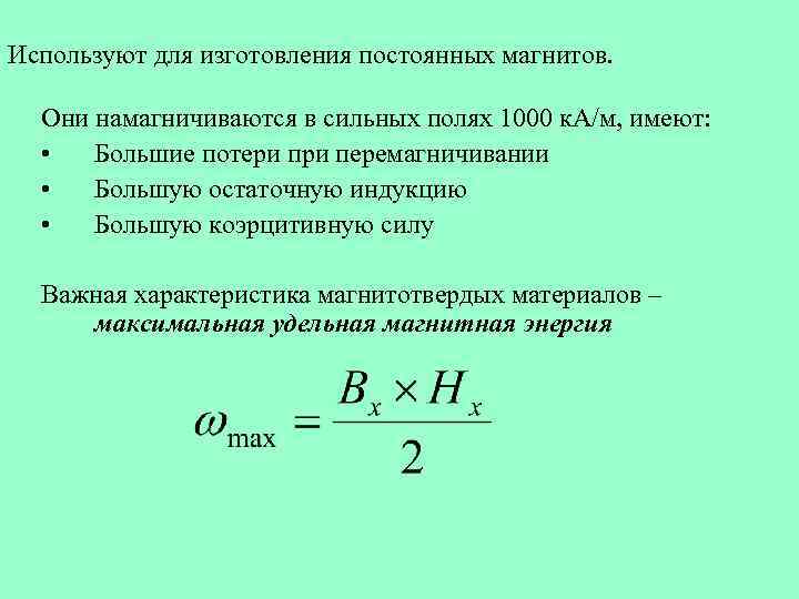 Используют для изготовления постоянных магнитов. Они намагничиваются в сильных полях 1000 к. А/м, имеют: