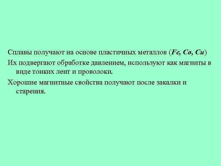 Сплавы получают на основе пластичных металлов (Fe, Co, Cu) Их подвергают обработке давлением, используют