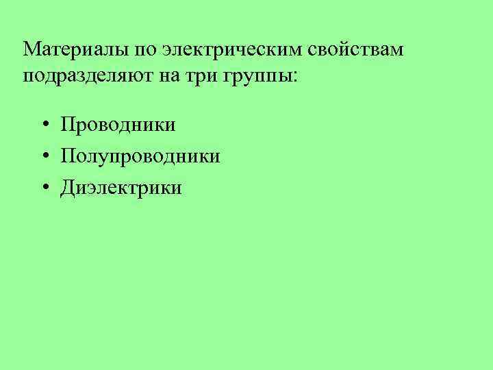Материалы по электрическим свойствам подразделяют на три группы: • Проводники • Полупроводники • Диэлектрики