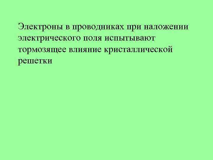 Электроны в проводниках при наложении электрического поля испытывают тормозящее влияние кристаллической решетки 