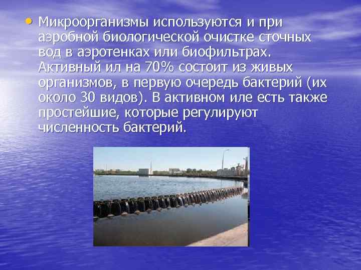 • Микроорганизмы используются и при аэробной биологической очистке сточных вод в аэротенках или